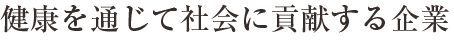 健康を通じて社会に貢献する企業