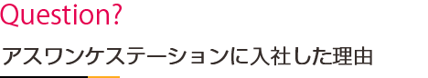 アスワンケステーションに入社した理由は？